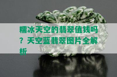 糯冰天空的翡翠值钱吗？天空蓝翡翠图片全解析