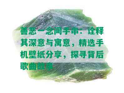 善恶一念间手串：诠释其深意与寓意，精选手机壁纸分享，探寻背后歌曲故事