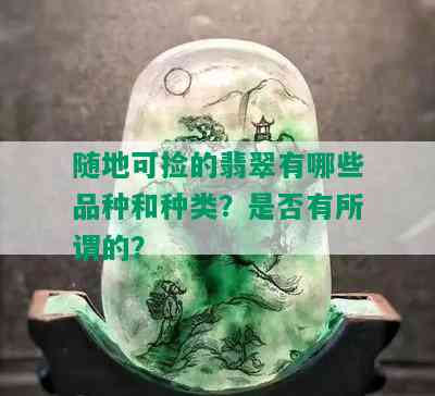 随地可捡的翡翠有哪些品种和种类？是否有所谓的？