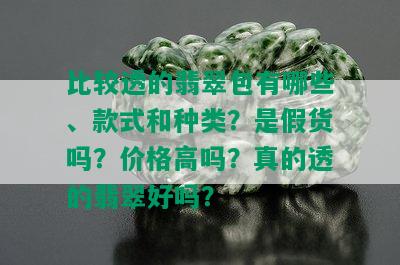 比较透的翡翠包有哪些、款式和种类？是假货吗？价格高吗？真的透的翡翠好吗？