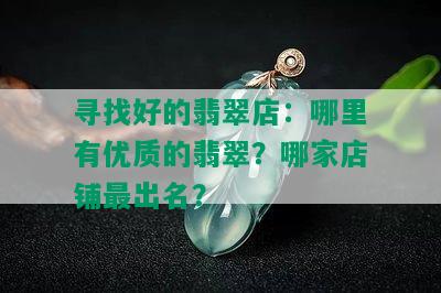 寻找好的翡翠店：哪里有优质的翡翠？哪家店铺最出名？