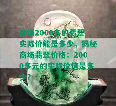 商场2000多的翡翠实际价能是多少，揭秘商场翡翠价格：2000多元的实际价值是多少？