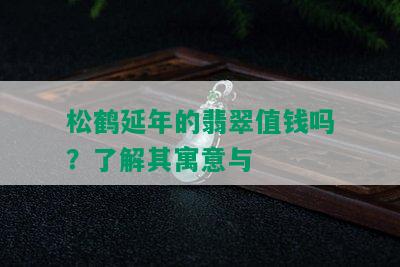 松鹤延年的翡翠值钱吗？了解其寓意与