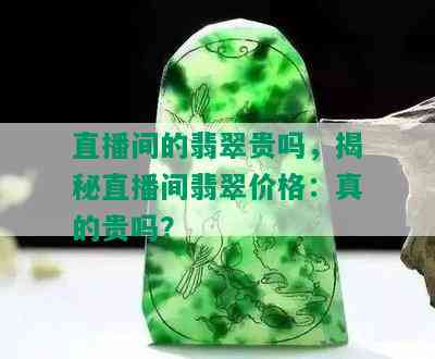 直播间的翡翠贵吗，揭秘直播间翡翠价格：真的贵吗？