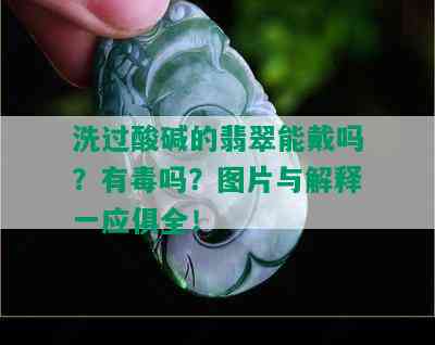 洗过酸碱的翡翠能戴吗？有吗？图片与解释一应俱全！