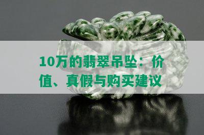 10万的翡翠吊坠：价值、真假与购买建议