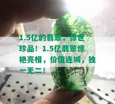 1.5亿的翡翠，惊世珍品！1.5亿翡翠惊艳亮相，价值连城，独一无二！