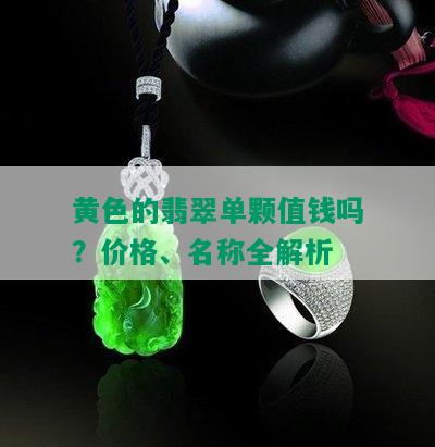 黄色的翡翠单颗值钱吗？价格、名称全解析