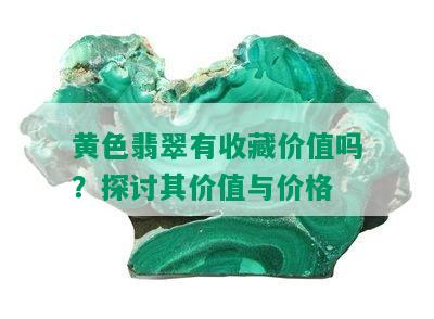 黄色翡翠有收藏价值吗？探讨其价值与价格