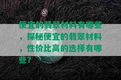 便宜的翡翠材料有哪些，探秘便宜的翡翠材料，性价比高的选择有哪些？