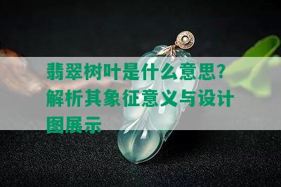 翡翠树叶是什么意思？解析其象征意义与设计图展示