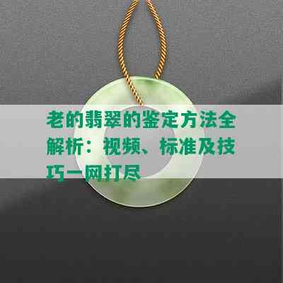 老的翡翠的鉴定方法全解析：视频、标准及技巧一网打尽