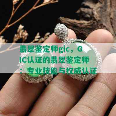 翡翠鉴定师gic，GIC认证的翡翠鉴定师：专业技能与权威认证