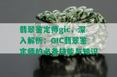 翡翠鉴定师gic，深入解析：GIC翡翠鉴定师的必备技能与知识