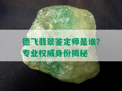 德飞翡翠鉴定师是谁？专业权威身份揭秘