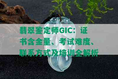 翡翠鉴定师GIC：证书含金量、考试难度、联系方式及培训全解析