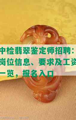 中检翡翠鉴定师招聘：岗位信息、要求及工资一览，报名入口