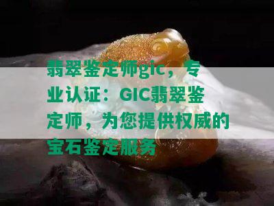 翡翠鉴定师gic，专业认证：GIC翡翠鉴定师，为您提供权威的宝石鉴定服务