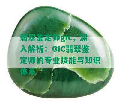 翡翠鉴定师gic，深入解析：GIC翡翠鉴定师的专业技能与知识体系