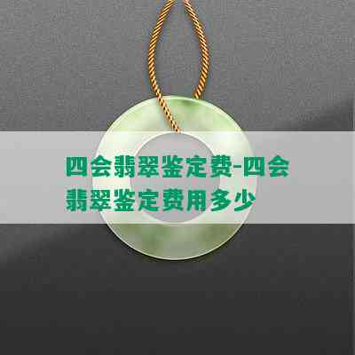 四会翡翠鉴定费-四会翡翠鉴定费用多少