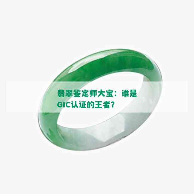 翡翠鉴定师大宝：谁是GIC认证的王者？