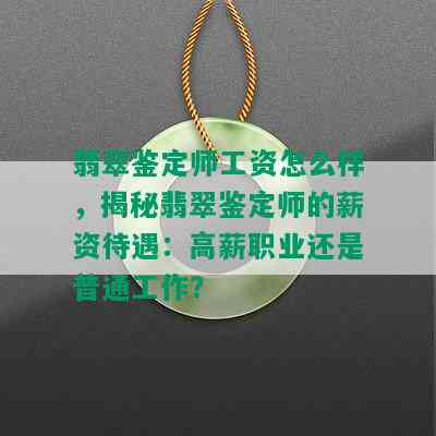 翡翠鉴定师工资怎么样，揭秘翡翠鉴定师的薪资待遇：高薪职业还是普通工作？