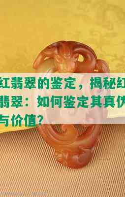 红翡翠的鉴定，揭秘红翡翠：如何鉴定其真伪与价值？