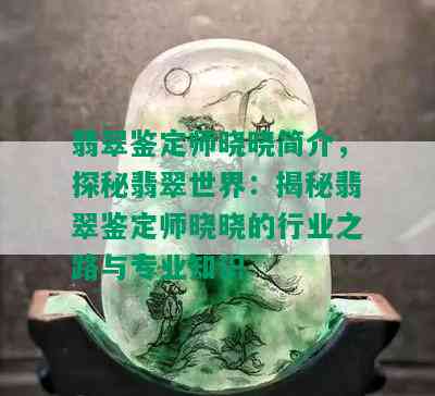 翡翠鉴定师晓晓简介，探秘翡翠世界：揭秘翡翠鉴定师晓晓的行业之路与专业知识