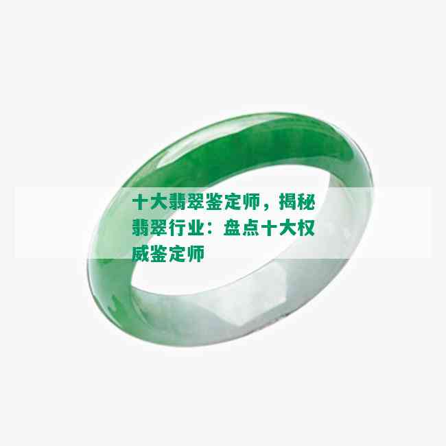 十大翡翠鉴定师，揭秘翡翠行业：盘点十大权威鉴定师