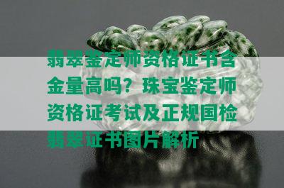 翡翠鉴定师资格证书含金量高吗？珠宝鉴定师资格证考试及正规国检翡翠证书图片解析