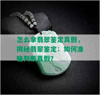 怎么拿翡翠鉴定真假，揭秘翡翠鉴定：如何准确判断真假？