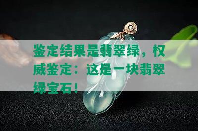 鉴定结果是翡翠绿，权威鉴定：这是一块翡翠绿宝石！