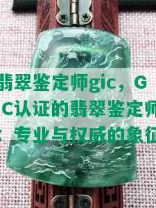 翡翠鉴定师gic，GIC认证的翡翠鉴定师：专业与权威的象征