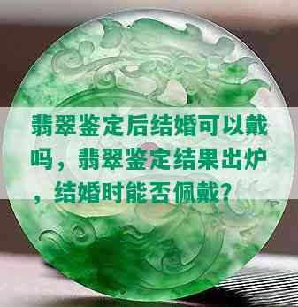 翡翠鉴定后结婚可以戴吗，翡翠鉴定结果出炉，结婚时能否佩戴？