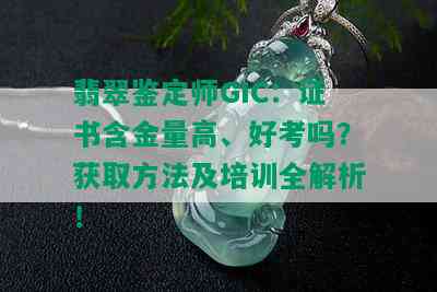 翡翠鉴定师GIC：证书含金量高、好考吗？获取方法及培训全解析！