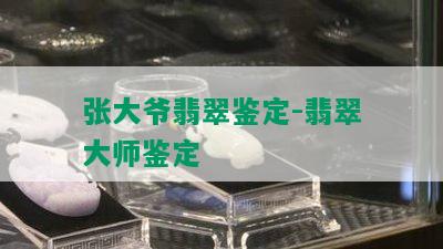 张大爷翡翠鉴定-翡翠大师鉴定