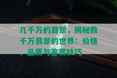 几千万的翡翠，揭秘数千万翡翠的世界：价格、品质与鉴赏技巧