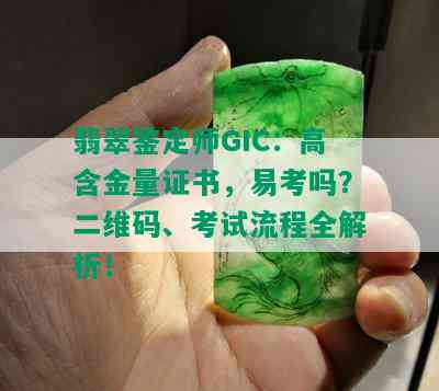 翡翠鉴定师GIC：高含金量证书，易考吗？二维码、考试流程全解析！