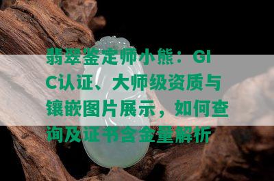 翡翠鉴定师小熊：GIC认证、大师级资质与镶嵌图片展示，如何查询及证书含金量解析