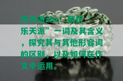 乐天派zhz：解析“乐天派”一词及其含义，探究其与其他形容词的区别，以及如何在作文中运用。