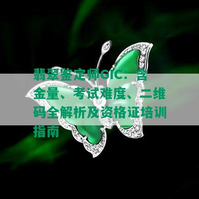 翡翠鉴定师GIC：含金量、考试难度、二维码全解析及资格证培训指南