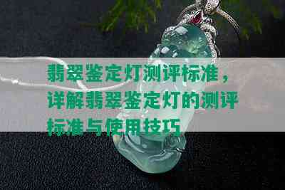 翡翠鉴定灯测评标准，详解翡翠鉴定灯的测评标准与使用技巧