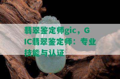 翡翠鉴定师gic，GIC翡翠鉴定师：专业技能与认证