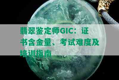 翡翠鉴定师GIC：证书含金量、考试难度及培训指南