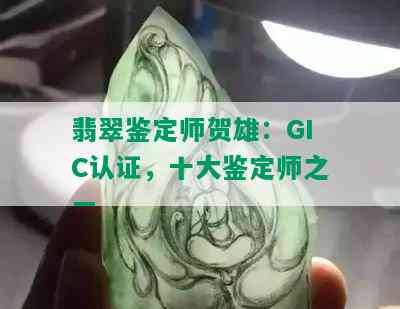 翡翠鉴定师贺雄：GIC认证，十大鉴定师之一