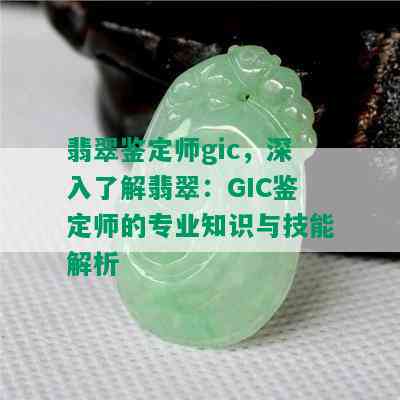 翡翠鉴定师gic，深入了解翡翠：GIC鉴定师的专业知识与技能解析