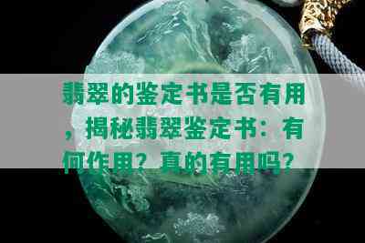 翡翠的鉴定书是否有用，揭秘翡翠鉴定书：有何作用？真的有用吗？