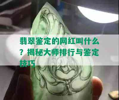 翡翠鉴定的网红叫什么？揭秘大师排行与鉴定技巧