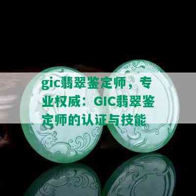 gic翡翠鉴定师，专业权威：GIC翡翠鉴定师的认证与技能