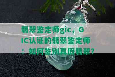 翡翠鉴定师gic，GIC认证的翡翠鉴定师：如何鉴别真假翡翠？